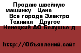 Продаю швейную машинку › Цена ­ 4 000 - Все города Электро-Техника » Другое   . Ненецкий АО,Белушье д.